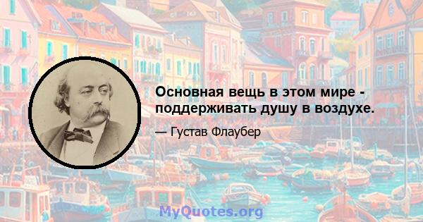 Основная вещь в этом мире - поддерживать душу в воздухе.