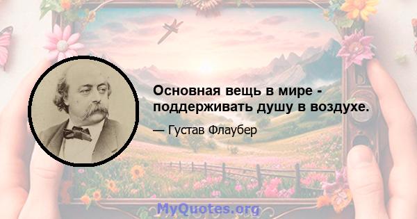 Основная вещь в мире - поддерживать душу в воздухе.