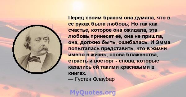 Перед своим браком она думала, что в ее руках была любовь; Но так как счастье, которое она ожидала, эта любовь принесет ее, она не пришла, она, должно быть, ошибалась. И Эмма попыталась представить, что в жизни имело в