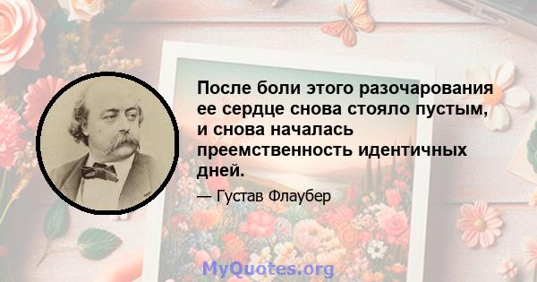 После боли этого разочарования ее сердце снова стояло пустым, и снова началась преемственность идентичных дней.