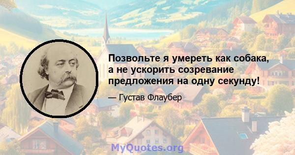 Позвольте я умереть как собака, а не ускорить созревание предложения на одну секунду!