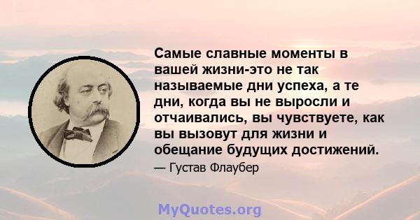 Самые славные моменты в вашей жизни-это не так называемые дни успеха, а те дни, когда вы не выросли и отчаивались, вы чувствуете, как вы вызовут для жизни и обещание будущих достижений.