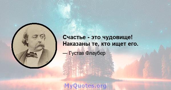 Счастье - это чудовище! Наказаны те, кто ищет его.