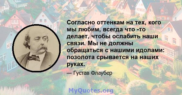 Согласно оттенкам на тех, кого мы любим, всегда что -то делает, чтобы ослабить наши связи. Мы не должны обращаться с нашими идолами: позолота срывается на наших руках.