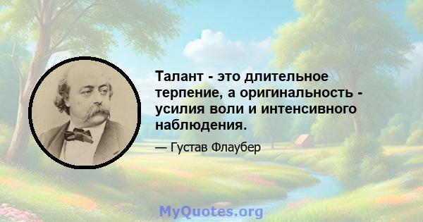 Талант - это длительное терпение, а оригинальность - усилия воли и интенсивного наблюдения.