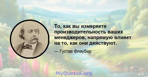 То, как вы измеряете производительность ваших менеджеров, напрямую влияет на то, как они действуют.