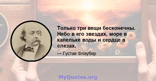 Только три вещи бесконечны. Небо в его звездах, море в капельке воды и сердце в слезах.