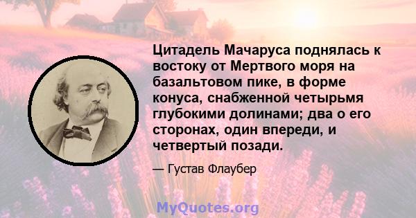 Цитадель Мачаруса поднялась к востоку от Мертвого моря на базальтовом пике, в форме конуса, снабженной четырьмя глубокими долинами; два о его сторонах, один впереди, и четвертый позади.