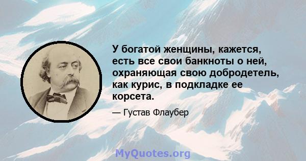 У богатой женщины, кажется, есть все свои банкноты о ней, охраняющая свою добродетель, как курис, в подкладке ее корсета.