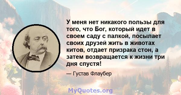 У меня нет никакого пользы для того, что Бог, который идет в своем саду с палкой, посылает своих друзей жить в животах китов, отдает призрака стон, а затем возвращается к жизни три дня спустя!