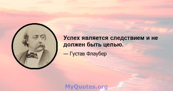 Успех является следствием и не должен быть целью.