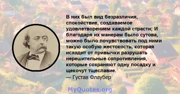 В них был вид безразличия, спокойствие, создаваемое удовлетворением каждой страсти; И благодаря их манерам было сутова, можно было почувствовать под ними такую ​​особую жестокость, которая исходит от привычки разрушать