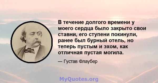 В течение долгого времени у моего сердца было закрыто свои ставни, его ступени покинули, ранее был бурный отель, но теперь пустым и эхом, как отличная пустая могила.