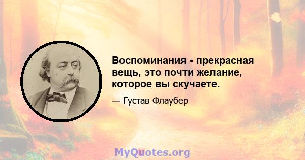 Воспоминания - прекрасная вещь, это почти желание, которое вы скучаете.