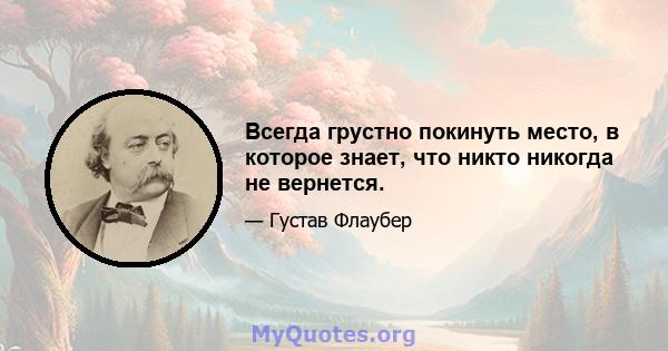 Всегда грустно покинуть место, в которое знает, что никто никогда не вернется.