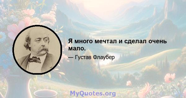 Я много мечтал и сделал очень мало.