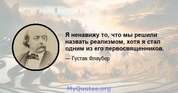 Я ненавижу то, что мы решили назвать реализмом, хотя я стал одним из его первосвященников.