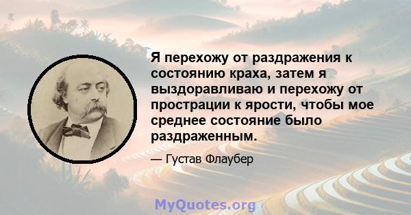 Я перехожу от раздражения к состоянию краха, затем я выздоравливаю и перехожу от прострации к ярости, чтобы мое среднее состояние было раздраженным.