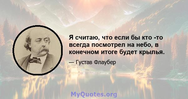 Я считаю, что если бы кто -то всегда посмотрел на небо, в конечном итоге будет крылья.