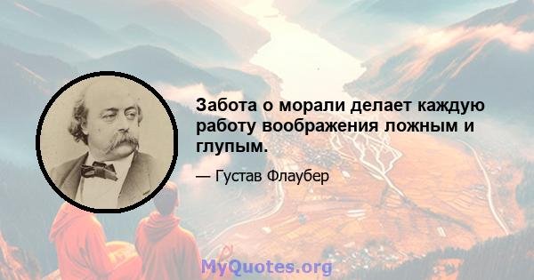 Забота о морали делает каждую работу воображения ложным и глупым.