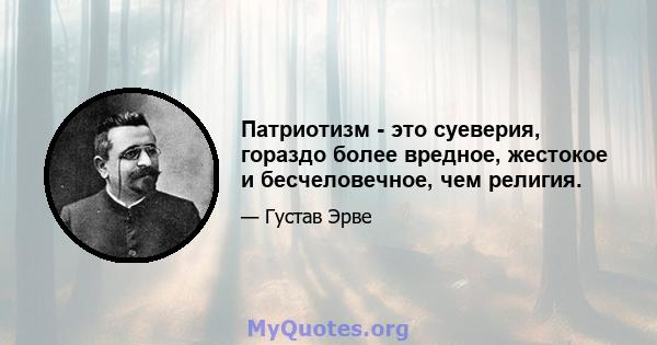 Патриотизм - это суеверия, гораздо более вредное, жестокое и бесчеловечное, чем религия.