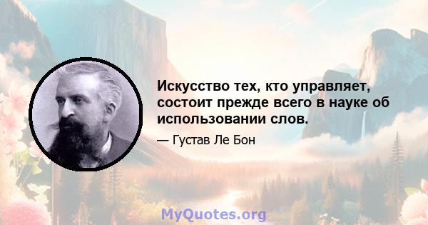 Искусство тех, кто управляет, состоит прежде всего в науке об использовании слов.