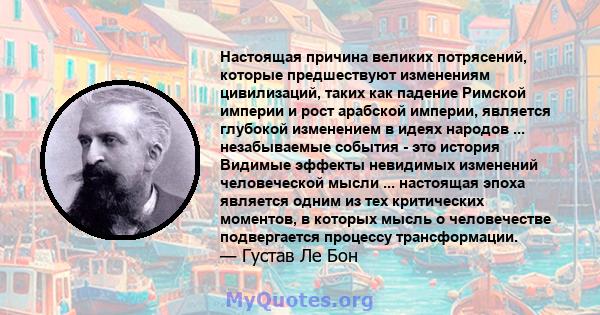 Настоящая причина великих потрясений, которые предшествуют изменениям цивилизаций, таких как падение Римской империи и рост арабской империи, является глубокой изменением в идеях народов ... незабываемые события - это