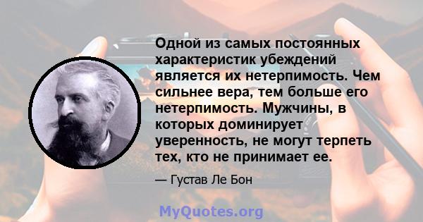 Одной из самых постоянных характеристик убеждений является их нетерпимость. Чем сильнее вера, тем больше его нетерпимость. Мужчины, в которых доминирует уверенность, не могут терпеть тех, кто не принимает ее.