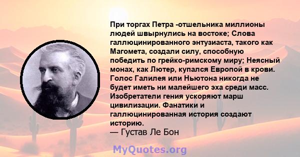 При торгах Петра -отшельника миллионы людей швырнулись на востоке; Слова галлюцинированного энтузиаста, такого как Магомета, создали силу, способную победить по грейко-римскому миру; Неясный монах, как Лютер, купался