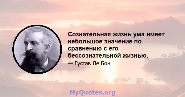 Сознательная жизнь ума имеет небольшое значение по сравнению с его бессознательной жизнью.