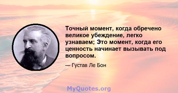 Точный момент, когда обречено великое убеждение, легко узнаваем; Это момент, когда его ценность начинает вызывать под вопросом.