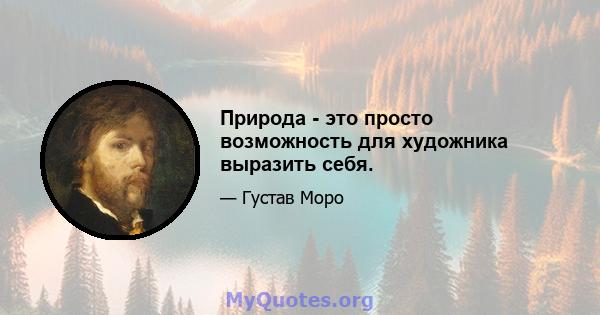 Природа - это просто возможность для художника выразить себя.