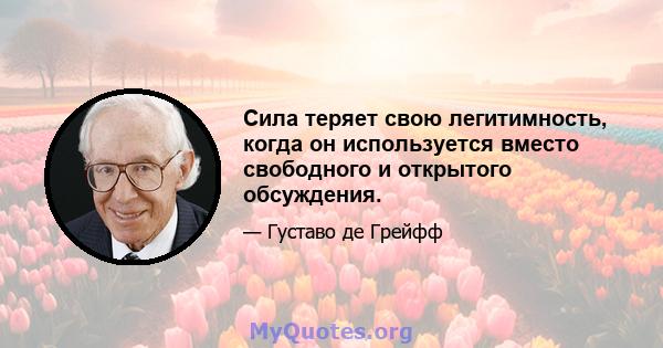 Сила теряет свою легитимность, когда он используется вместо свободного и открытого обсуждения.