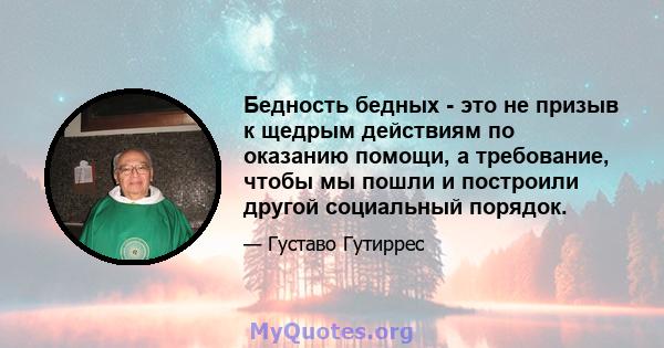 Бедность бедных - это не призыв к щедрым действиям по оказанию помощи, а требование, чтобы мы пошли и построили другой социальный порядок.