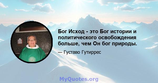 Бог Исход - это Бог истории и политического освобождения больше, чем Он бог природы.