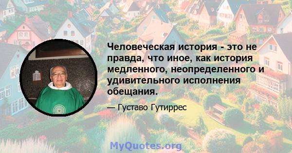 Человеческая история - это не правда, что иное, как история медленного, неопределенного и удивительного исполнения обещания.