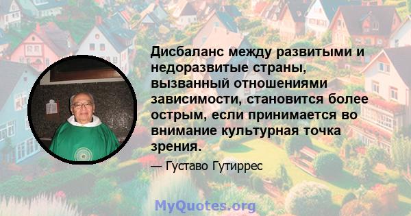 Дисбаланс между развитыми и недоразвитые страны, вызванный отношениями зависимости, становится более острым, если принимается во внимание культурная точка зрения.