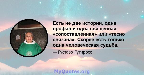 Есть не две истории, одна профан и одна священная, «сопоставленная» или «тесно связана». Скорее есть только одна человеческая судьба.