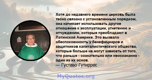 Хотя до недавнего времени церковь была тесно связана с установленным порядком, она начинает использовать другое отношение к эксплуатации, угнетению и отчуждению, которые преобладают в Латинской Америке. Это вызвало