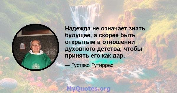 Надежда не означает знать будущее, а скорее быть открытым в отношении духовного детства, чтобы принять его как дар.