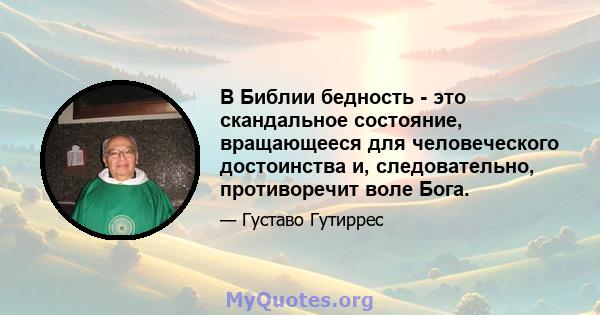 В Библии бедность - это скандальное состояние, вращающееся для человеческого достоинства и, следовательно, противоречит воле Бога.