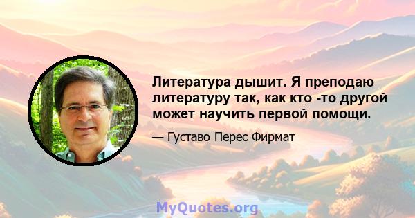 Литература дышит. Я преподаю литературу так, как кто -то другой может научить первой помощи.