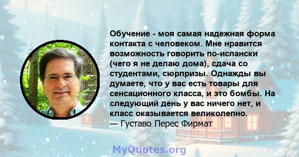 Обучение - моя самая надежная форма контакта с человеком. Мне нравится возможность говорить по-испански (чего я не делаю дома), сдача со студентами, сюрпризы. Однажды вы думаете, что у вас есть товары для сенсационного