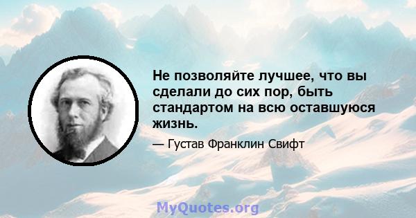 Не позволяйте лучшее, что вы сделали до сих пор, быть стандартом на всю оставшуюся жизнь.