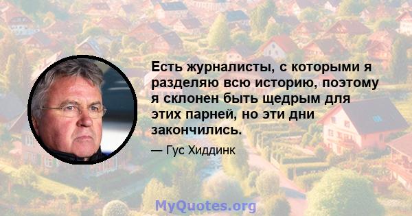 Есть журналисты, с которыми я разделяю всю историю, поэтому я склонен быть щедрым для этих парней, но эти дни закончились.