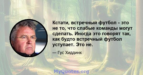 Кстати, встречный футбол - это не то, что слабые команды могут сделать. Иногда это говорят так, как будто встречный футбол уступает. Это не.