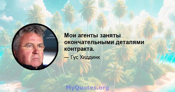 Мои агенты заняты окончательными деталями контракта.