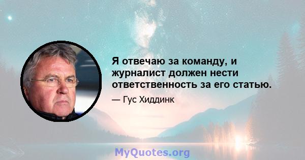 Я отвечаю за команду, и журналист должен нести ответственность за его статью.