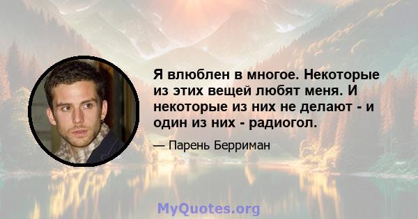 Я влюблен в многое. Некоторые из этих вещей любят меня. И некоторые из них не делают - и один из них - радиогол.