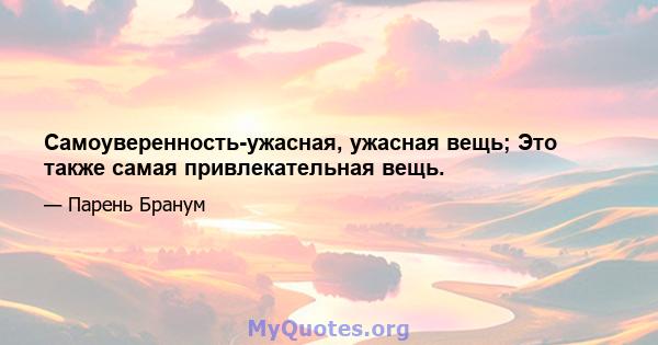 Самоуверенность-ужасная, ужасная вещь; Это также самая привлекательная вещь.